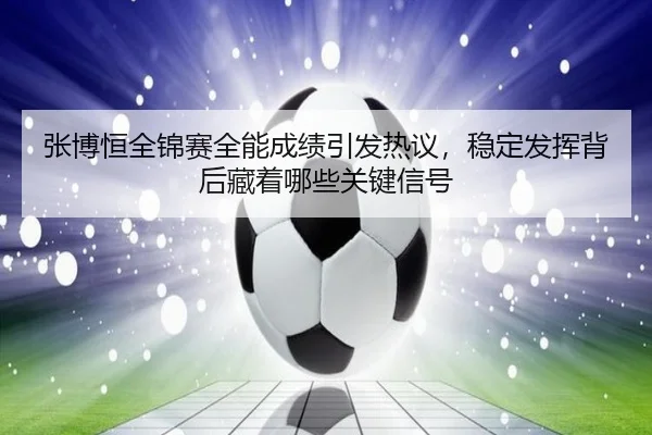 张博恒全锦赛全能成绩引发热议，稳定发挥背后藏着哪些关键信号